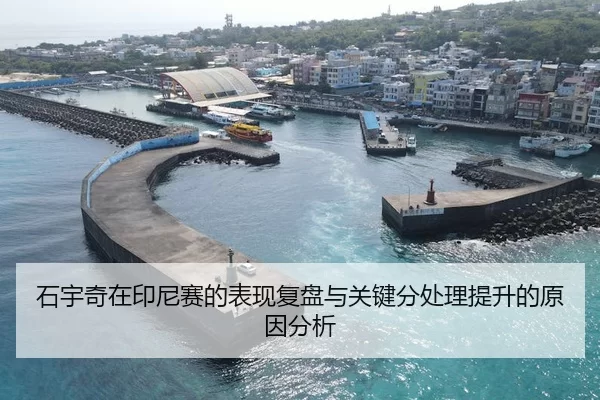 石宇奇在印尼赛的表现复盘与关键分处理提升的原因分析