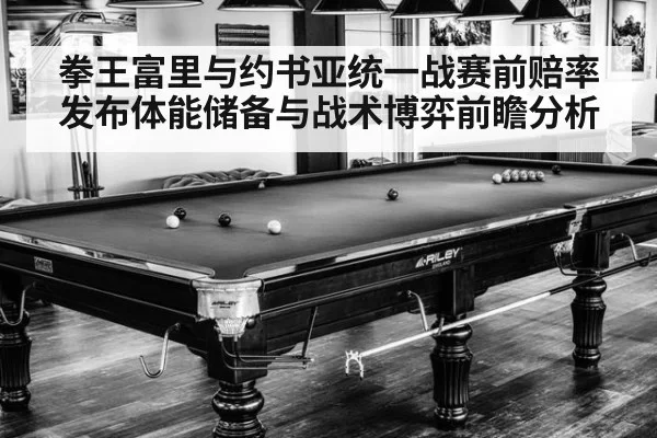 拳王富里与约书亚统一战赛前赔率发布体能储备与战术博弈前瞻分析